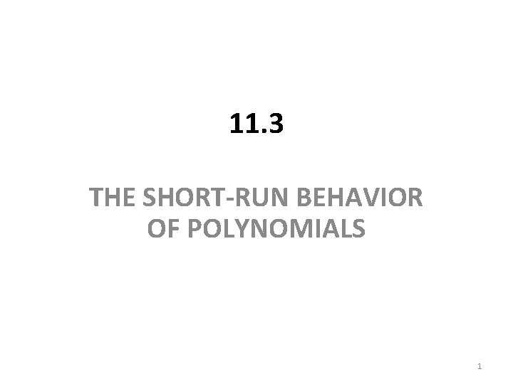 11. 3 THE SHORT-RUN BEHAVIOR OF POLYNOMIALS 1 