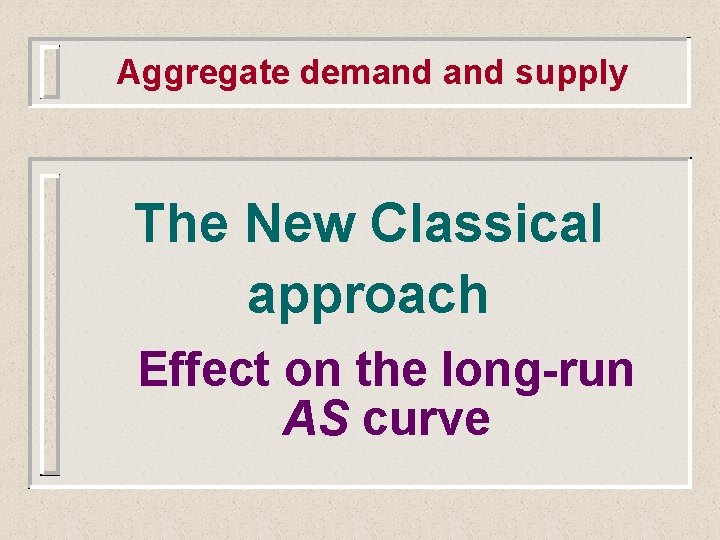 Aggregate demand supply The New Classical approach Effect on the long-run AS curve 