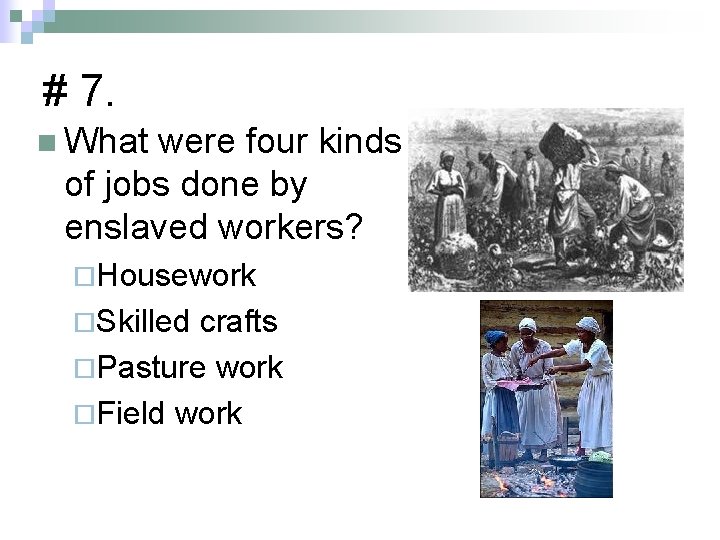 # 7. n What were four kinds of jobs done by enslaved workers? ¨Housework