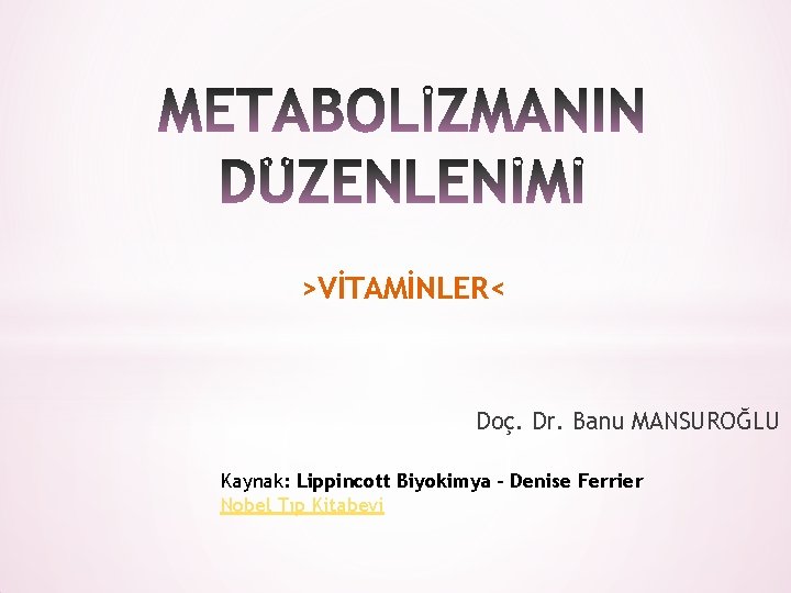 >VİTAMİNLER< Doç. Dr. Banu MANSUROĞLU Kaynak: Lippincott Biyokimya - Denise Ferrier Nobel Tıp Kitabevi