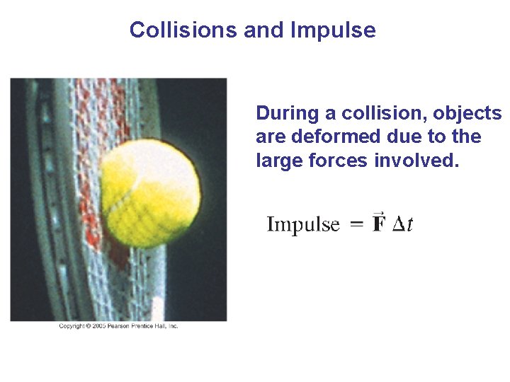 Collisions and Impulse During a collision, objects are deformed due to the large forces Collisions and Impulse During a collision, objects are deformed due to the large forces
