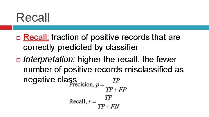 Recall Recall: fraction of positive records that are correctly predicted by classifier Interpretation: higher