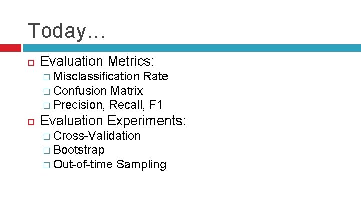 Today… Evaluation Metrics: � Misclassification Rate � Confusion Matrix � Precision, Recall, F 1