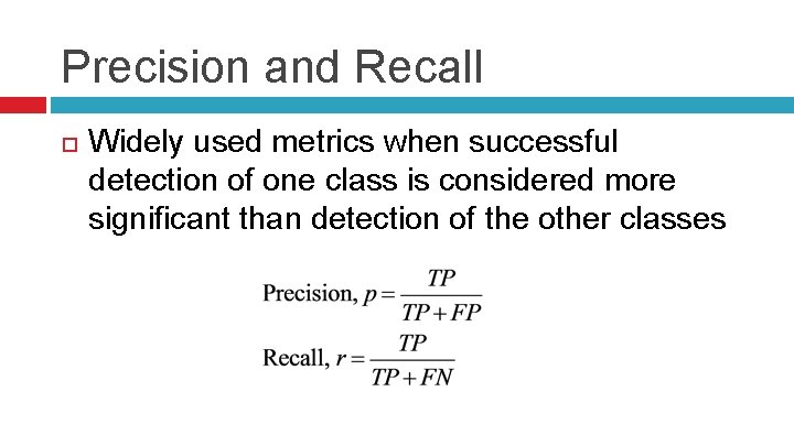 Precision and Recall Widely used metrics when successful detection of one class is considered