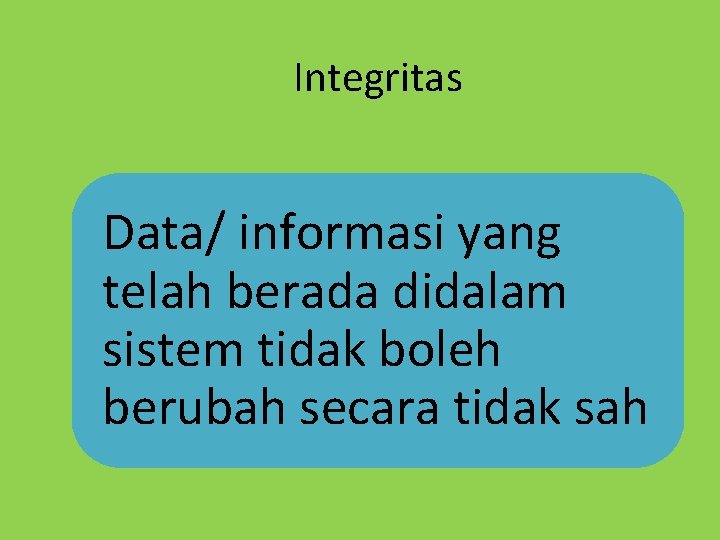 Integritas Data/ informasi yang telah berada didalam sistem tidak boleh berubah secara tidak sah