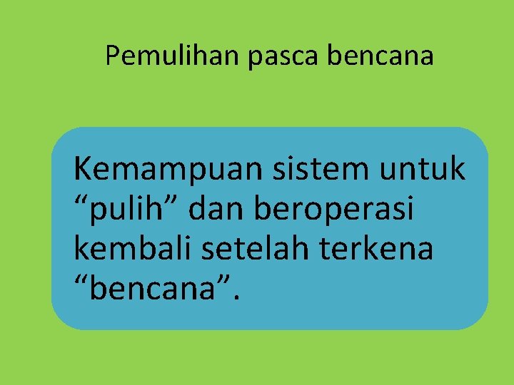 Pemulihan pasca bencana Kemampuan sistem untuk “pulih” dan beroperasi kembali setelah terkena “bencana”. 