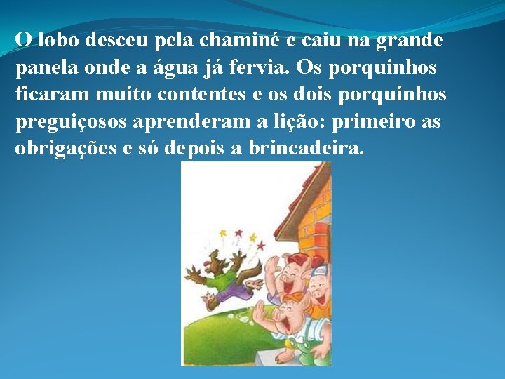 O lobo desceu pela chaminé e caiu na grande panela onde a água já