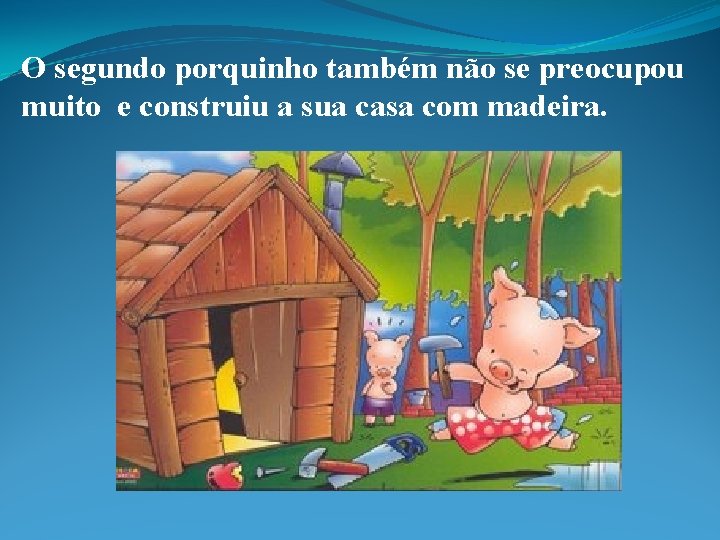 O segundo porquinho também não se preocupou muito e construiu a sua casa com