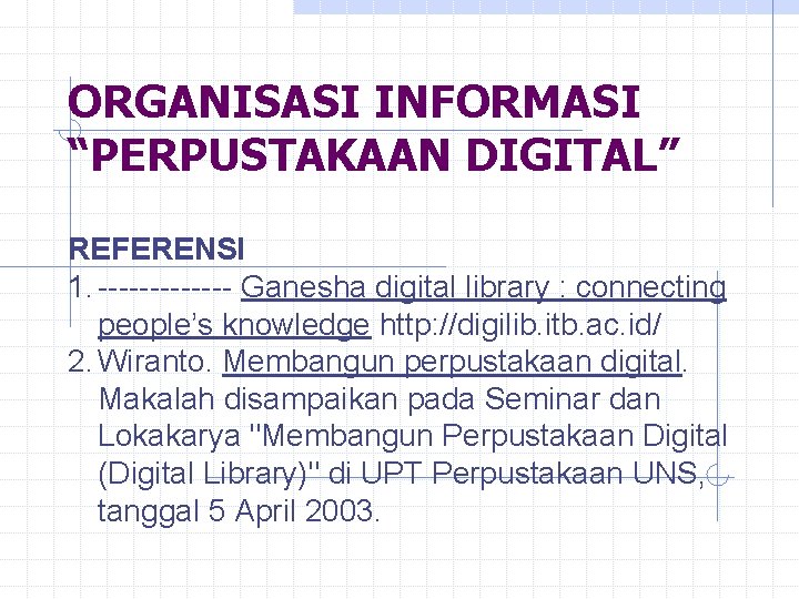 ORGANISASI INFORMASI “PERPUSTAKAAN DIGITAL” REFERENSI 1. ------- Ganesha digital library : connecting people’s knowledge