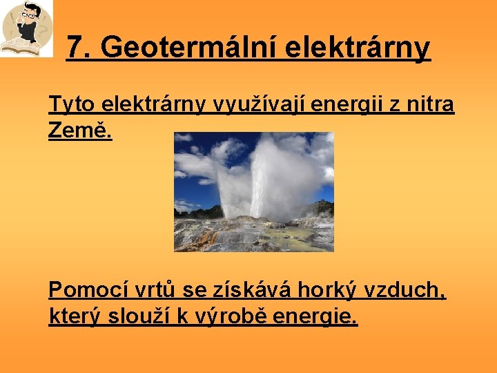 7. Geotermální elektrárny Tyto elektrárny využívají energii z nitra Země. Pomocí vrtů se získává