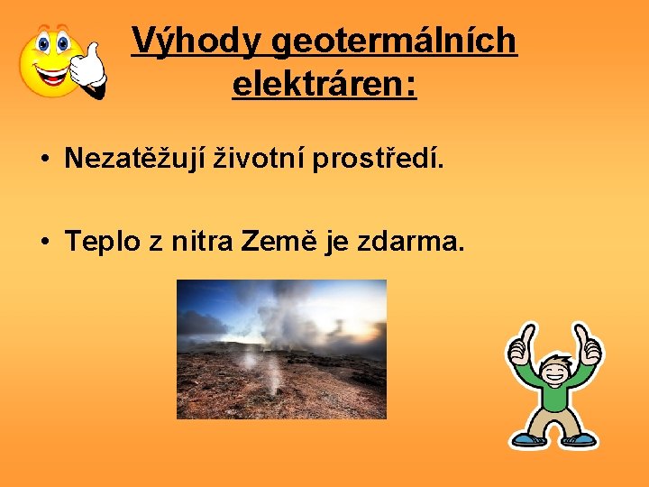 Výhody geotermálních elektráren: • Nezatěžují životní prostředí. • Teplo z nitra Země je zdarma.