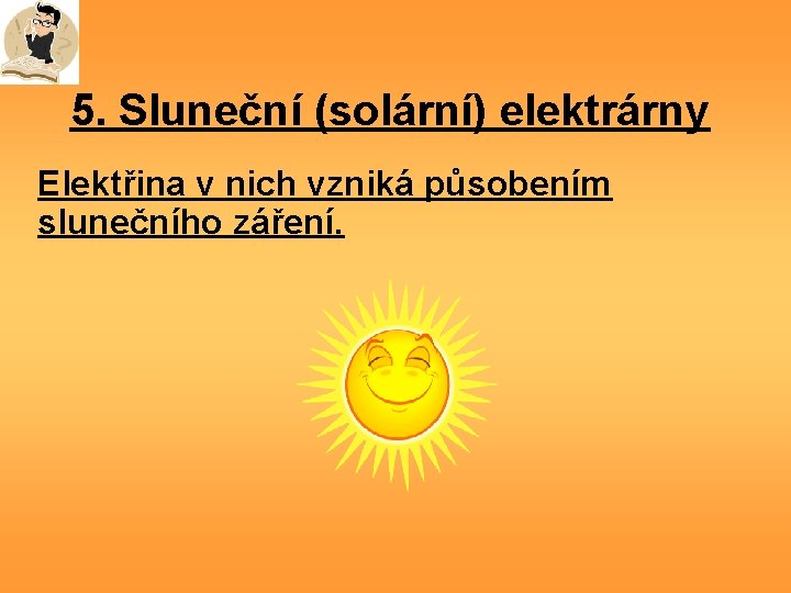 5. Sluneční (solární) elektrárny Elektřina v nich vzniká působením slunečního záření. 