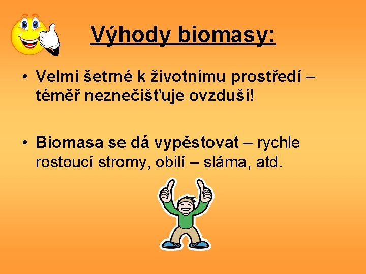 Výhody biomasy: • Velmi šetrné k životnímu prostředí – téměř neznečišťuje ovzduší! • Biomasa