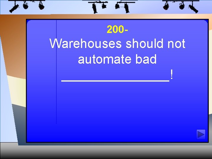 200 - Warehouses should not automate bad ________! 