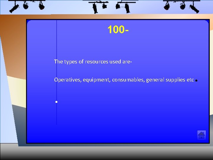 100 The types of resources used are. Operatives, equipment, consumables, general supplies etc .