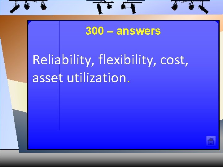 300 – answers Reliability, flexibility, cost, asset utilization. 