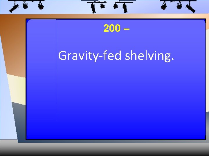 200 – Gravity-fed shelving. 