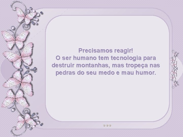 Precisamos reagir! O ser humano tem tecnologia para destruir montanhas, mas tropeça nas pedras