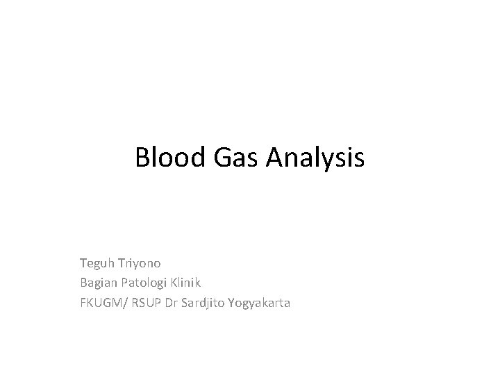 Blood Gas Analysis Teguh Triyono Bagian Patologi Klinik FKUGM/ RSUP Dr Sardjito Yogyakarta 