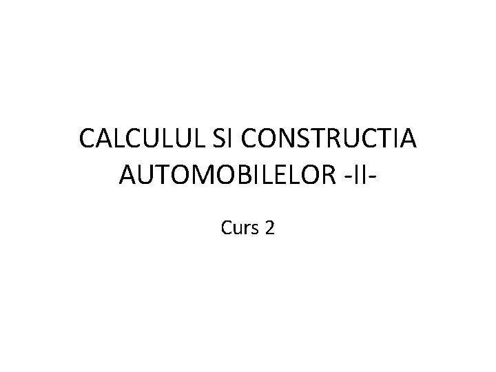 CALCULUL SI CONSTRUCTIA AUTOMOBILELOR -IICurs 2 