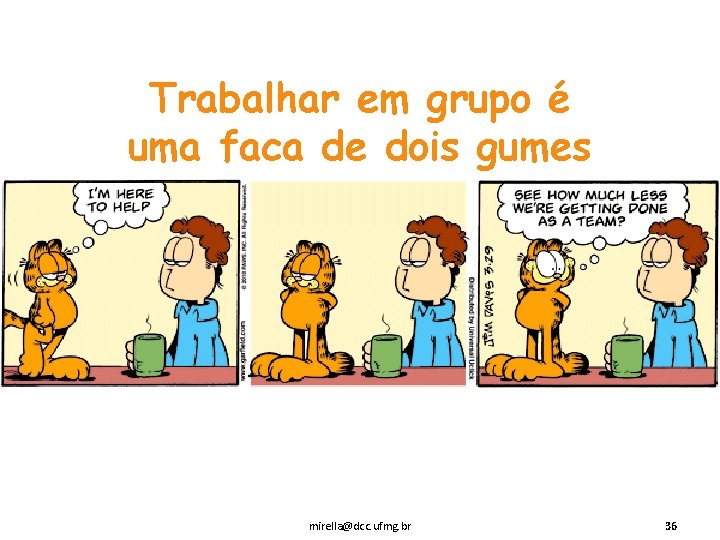 Trabalhar em grupo é uma faca de dois gumes mirella@dcc. ufmg. br 36 