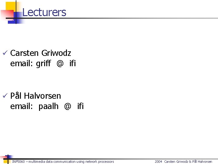 Lecturers ü Carsten Griwodz email: griff @ ifi ü Pål Halvorsen email: paalh @