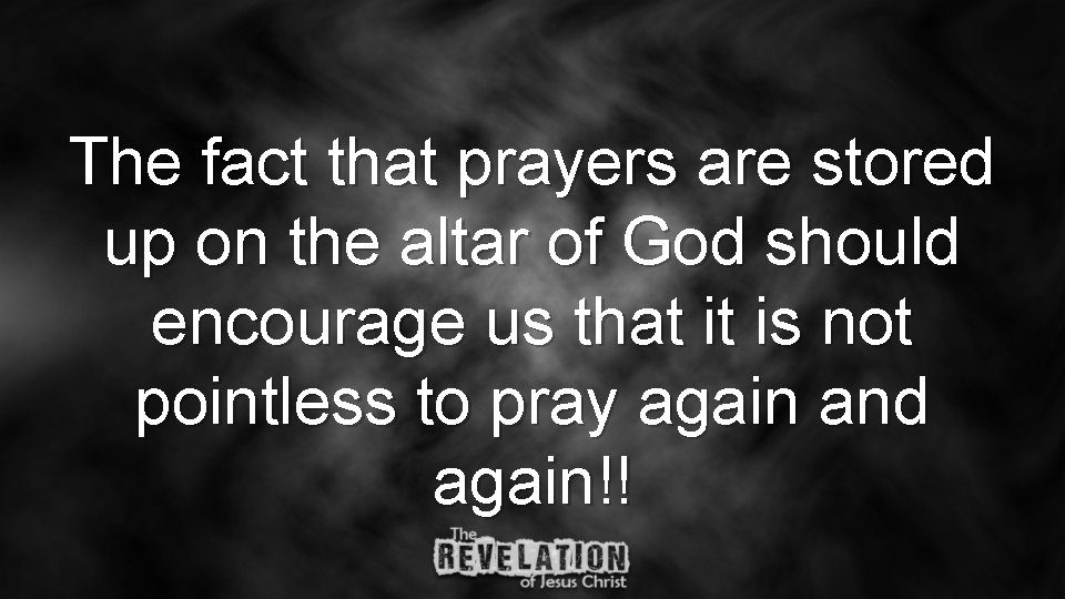 The fact that prayers are stored up on the altar of God should encourage