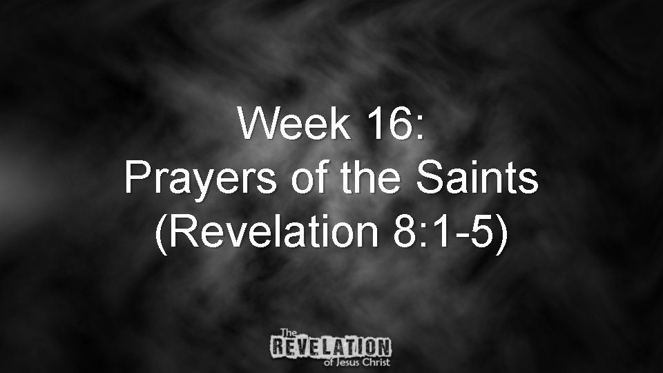 Week 16: Prayers of the Saints (Revelation 8: 1 -5) 