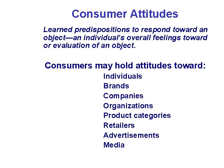Consumer Attitudes Learned predispositions to respond toward an object—an individual’s overall feelings toward or