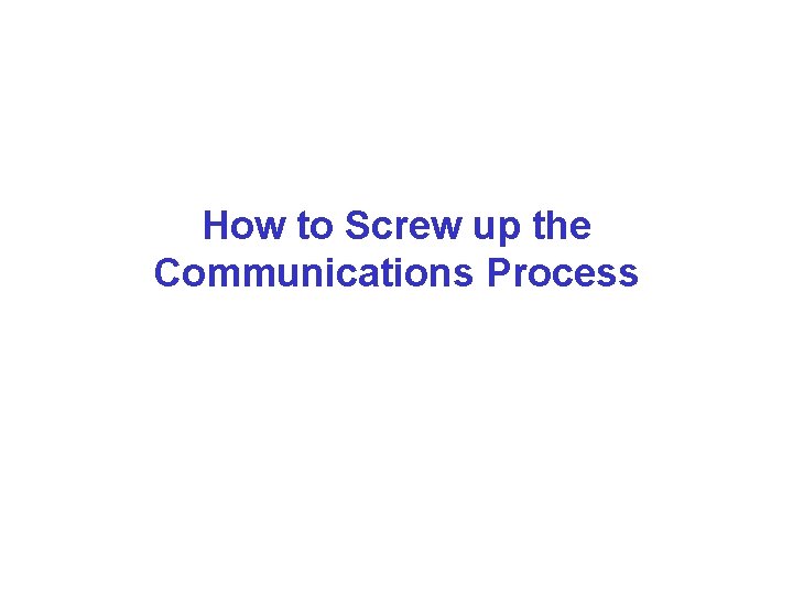 How to Screw up the Communications Process 