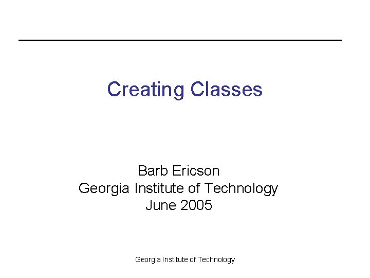 Creating Classes Barb Ericson Georgia Institute of Technology June 2005 Georgia Institute of Technology