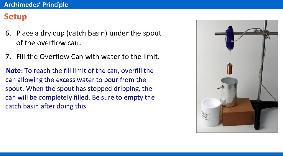 Archimedes’ Principle Setup 6. Place a dry cup (catch basin) under the spout of