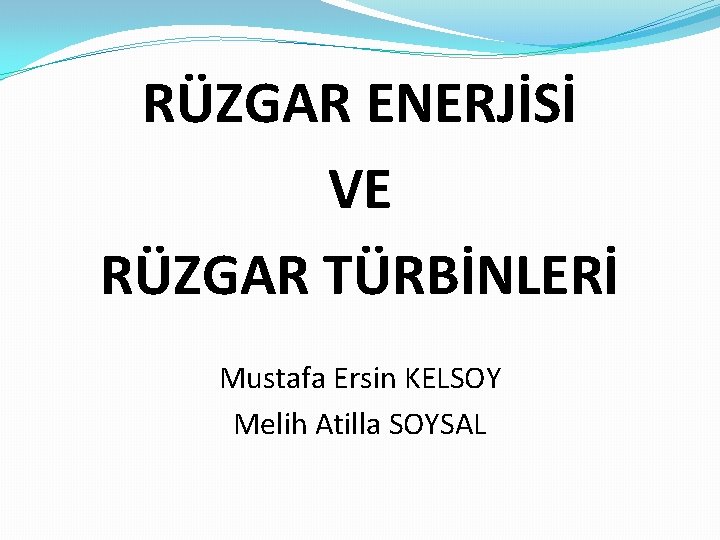 RÜZGAR ENERJİSİ VE RÜZGAR TÜRBİNLERİ Mustafa Ersin KELSOY Melih Atilla SOYSAL 