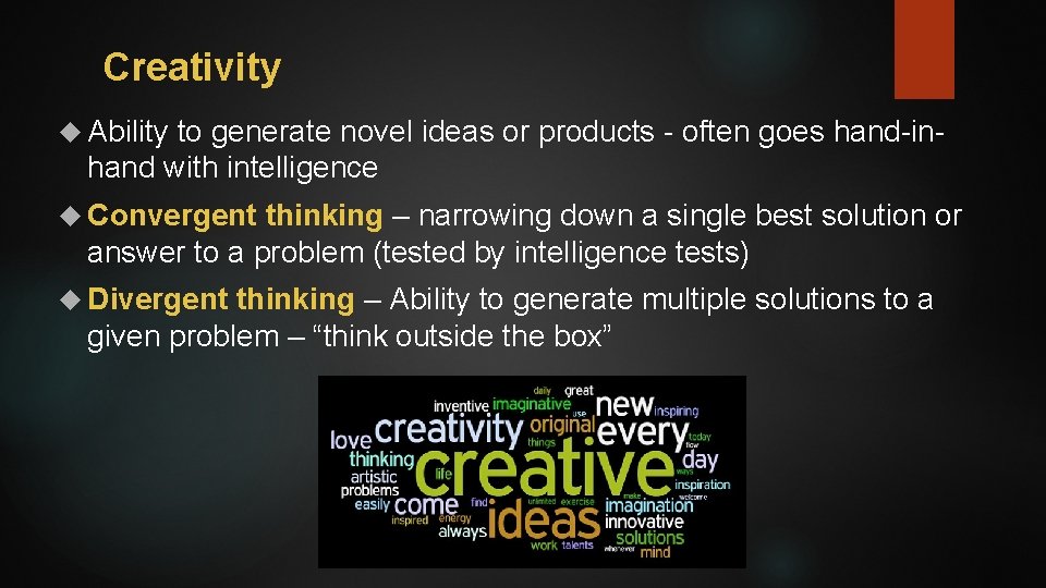 Creativity Ability to generate novel ideas or products - often goes hand-inhand with intelligence