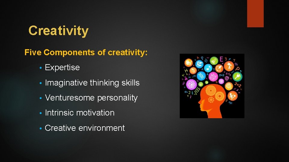 Creativity Five Components of creativity: • Expertise • Imaginative thinking skills • Venturesome personality