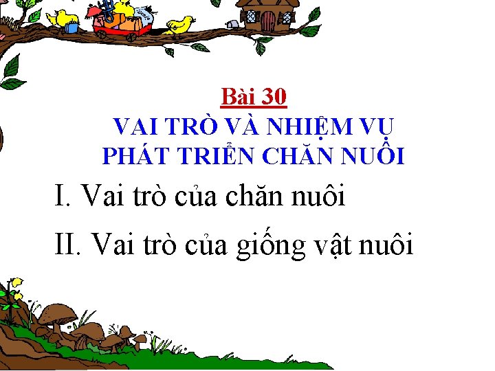 Bài 30 VAI TRÒ VÀ NHIỆM VỤ PHÁT TRIỂN CHĂN NUÔI I. Vai trò Bài 30 VAI TRÒ VÀ NHIỆM VỤ PHÁT TRIỂN CHĂN NUÔI I. Vai trò