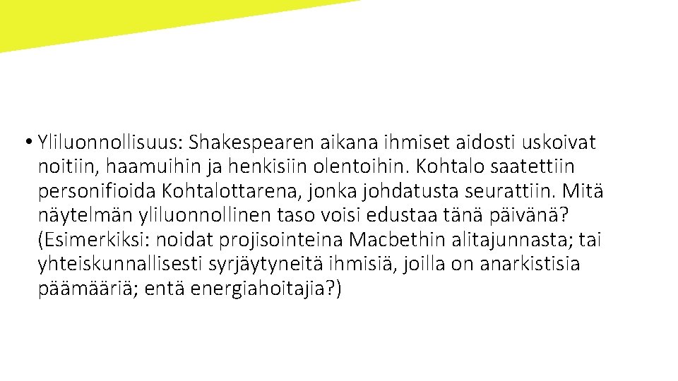  • Yliluonnollisuus: Shakespearen aikana ihmiset aidosti uskoivat noitiin, haamuihin ja henkisiin olentoihin. Kohtalo