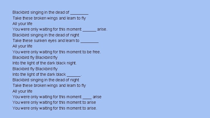 Blackbird singing in the dead of ____ Take these broken wings and learn to