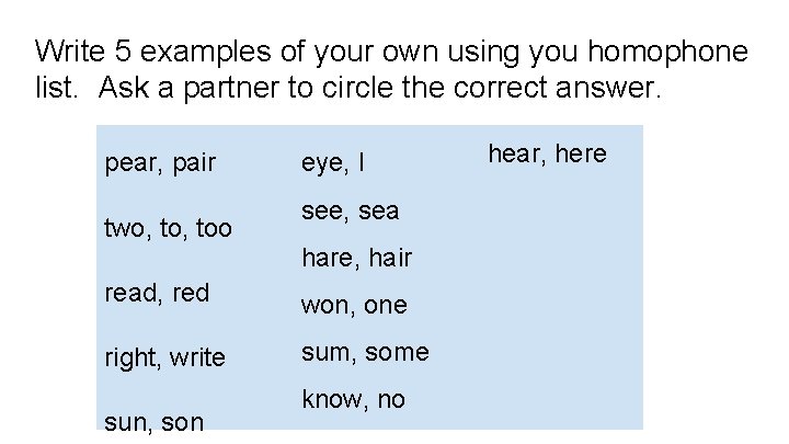 Write 5 examples of your own using you homophone list. Ask a partner to