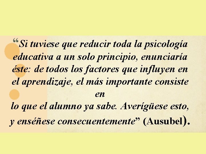 “Si tuviese que reducir toda la psicología educativa a un solo principio, enunciaría éste: “Si tuviese que reducir toda la psicología educativa a un solo principio, enunciaría éste: