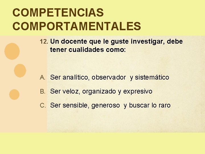 COMPETENCIAS COMPORTAMENTALES 12. Un docente que le guste investigar, debe tener cualidades como: A. COMPETENCIAS COMPORTAMENTALES 12. Un docente que le guste investigar, debe tener cualidades como: A.