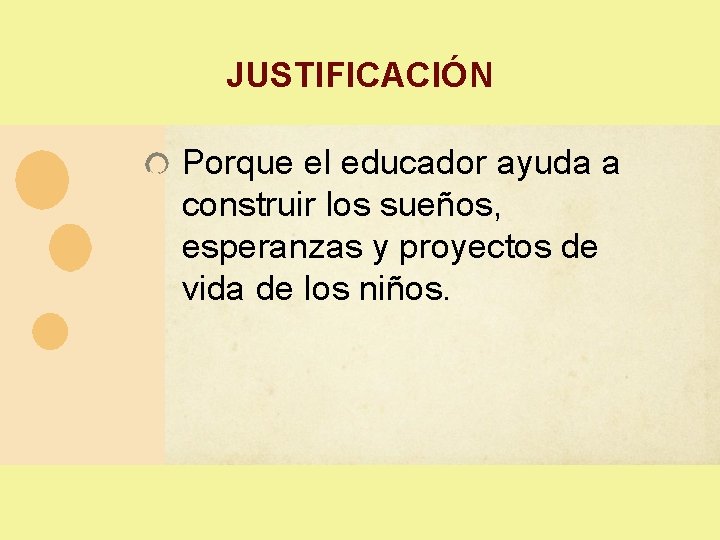 JUSTIFICACIÓN Porque el educador ayuda a construir los sueños, esperanzas y proyectos de vida JUSTIFICACIÓN Porque el educador ayuda a construir los sueños, esperanzas y proyectos de vida