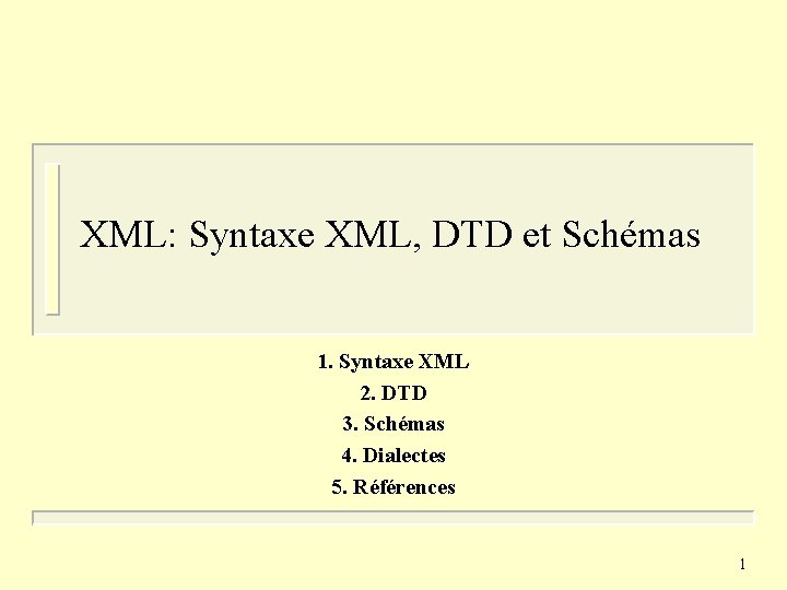 XML: Syntaxe XML, DTD et Schémas 1. Syntaxe XML 2. DTD 3. Schémas 4.