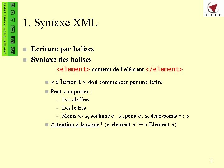 1. Syntaxe XML n n Ecriture par balises Syntaxe des balises <element> contenu de