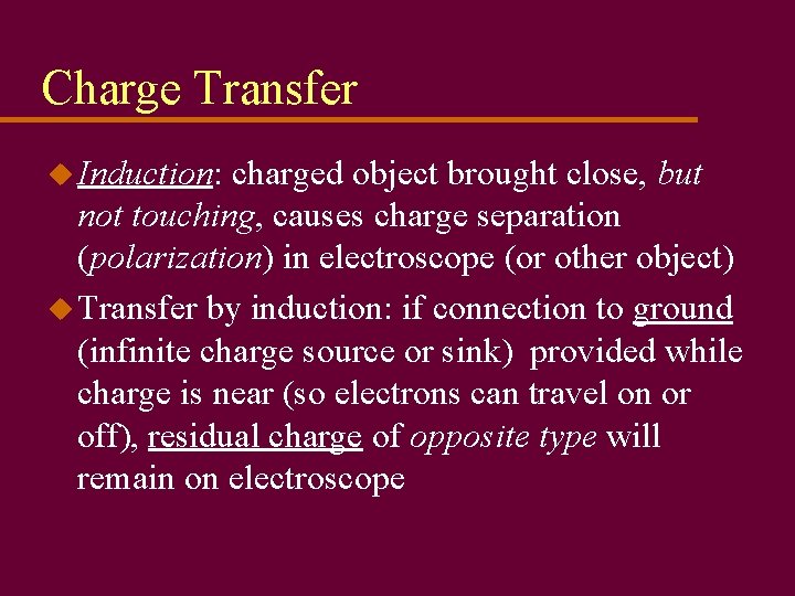 Charge Transfer u Induction: charged object brought close, but not touching, causes charge separation