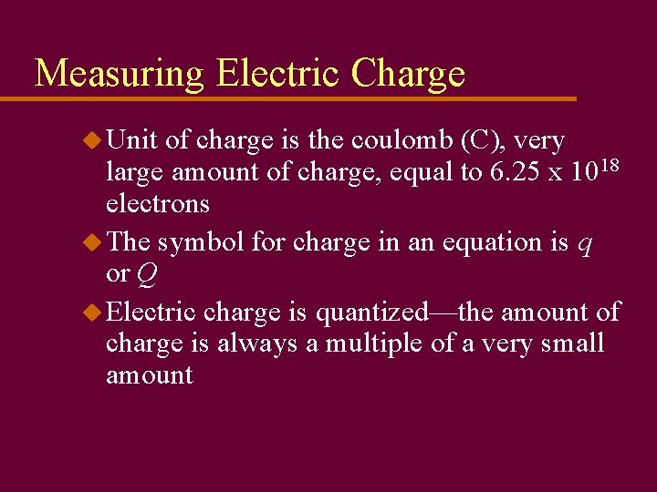 Measuring Electric Charge u Unit of charge is the coulomb (C), very large amount