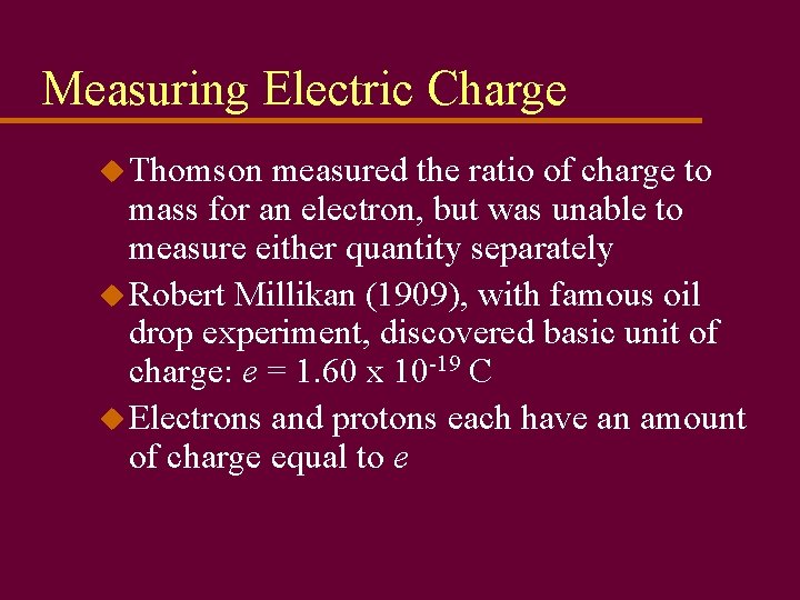 Measuring Electric Charge u Thomson measured the ratio of charge to mass for an