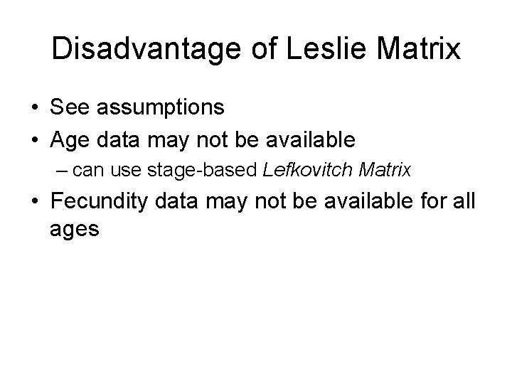 Disadvantage of Leslie Matrix • See assumptions • Age data may not be available