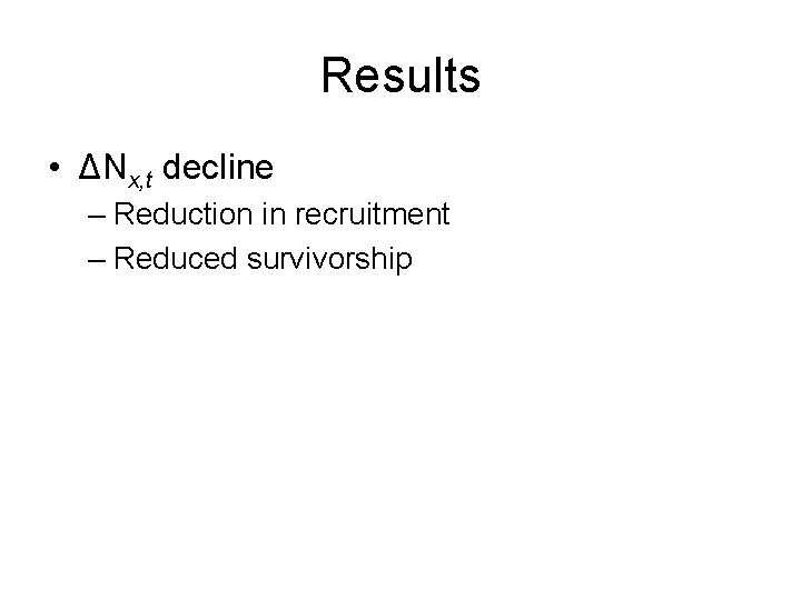 Results • ΔNx, t decline – Reduction in recruitment – Reduced survivorship 