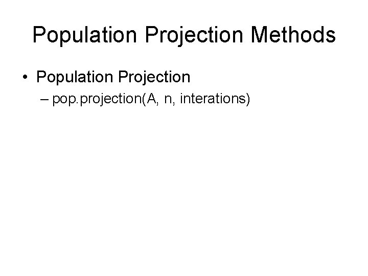 Population Projection Methods • Population Projection – pop. projection(A, n, interations) 